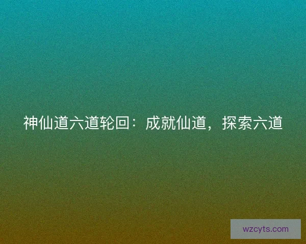 神仙道六道轮回：成就仙道，探索六道
