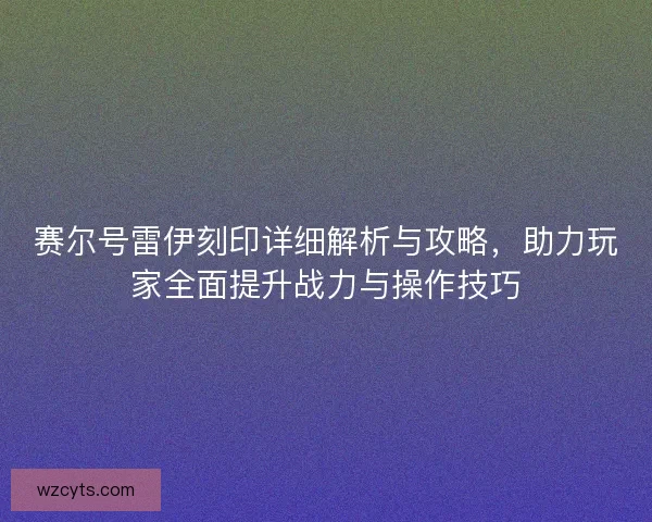 赛尔号雷伊刻印详细解析与攻略，助力玩家全面提升战力与操作技巧