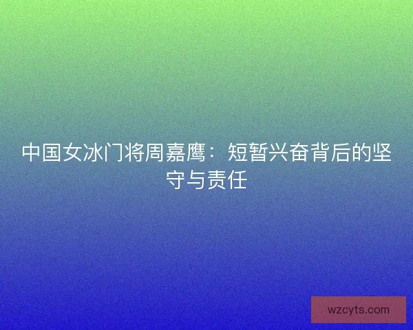 中国女冰门将周嘉鹰：短暂兴奋背后的坚守与责任