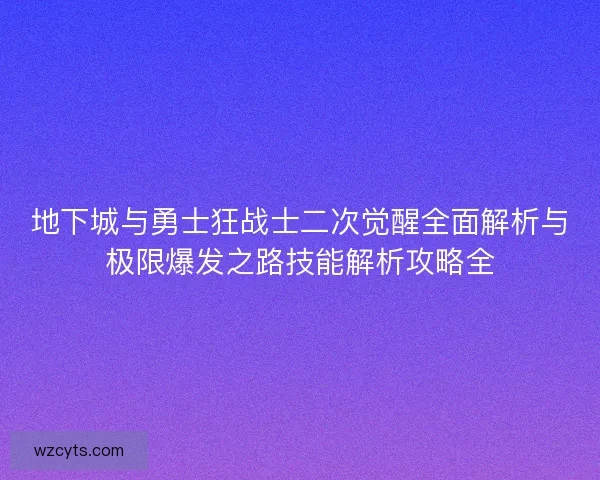 地下城与勇士狂战士二次觉醒全面解析与极限爆发之路技能解析攻略全